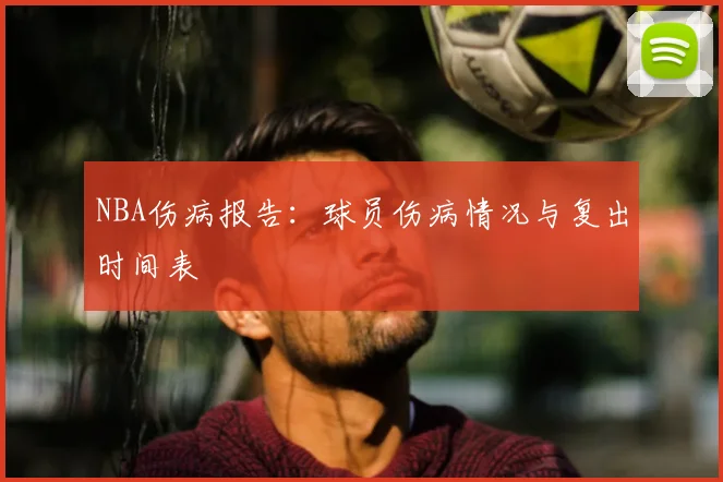 NBA伤病报告：球员伤病情况与复出时间表