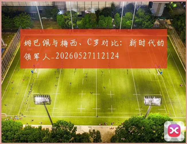 姆巴佩与梅西、C罗对比:新时代的领军人_20260527112124