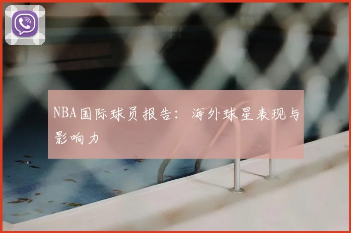 NBA国际球员报告:海外球星表现与影响力