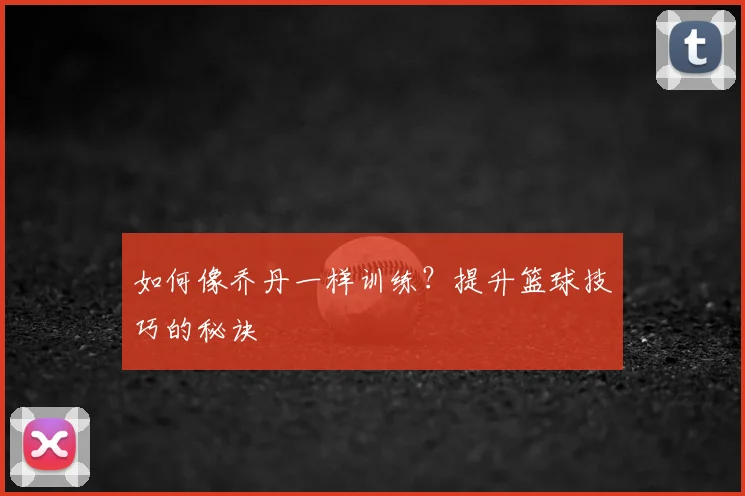 如何像乔丹一样训练?提升篮球技巧的秘诀
