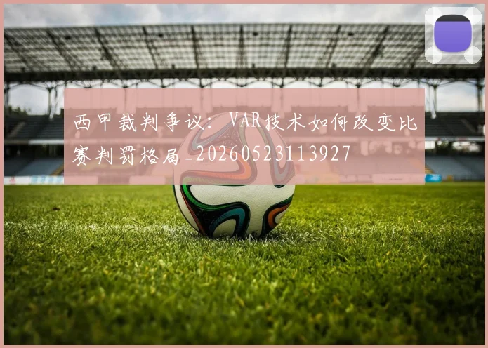 西甲裁判争议：VAR技术如何改变比赛判罚格局_20260523113927