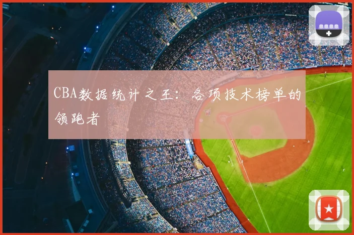 CBA数据统计之王:各项技术榜单的领跑者