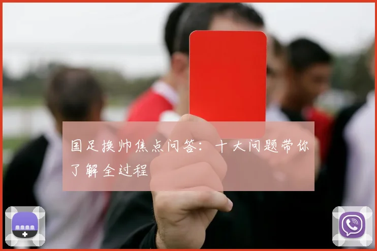 国足换帅焦点问答:十大问题带你了解全过程