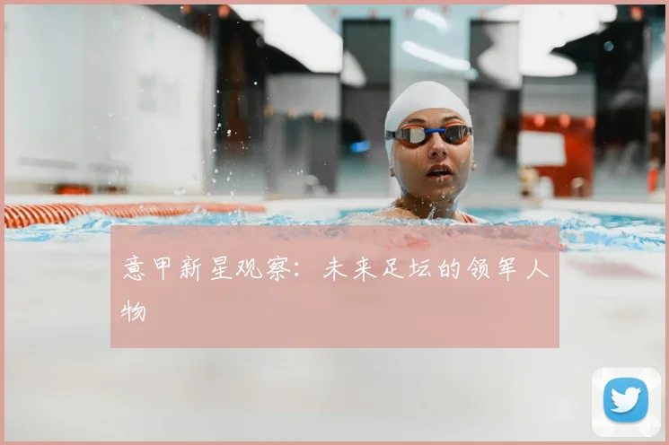 意甲新星观察:未来足坛的领军人物
