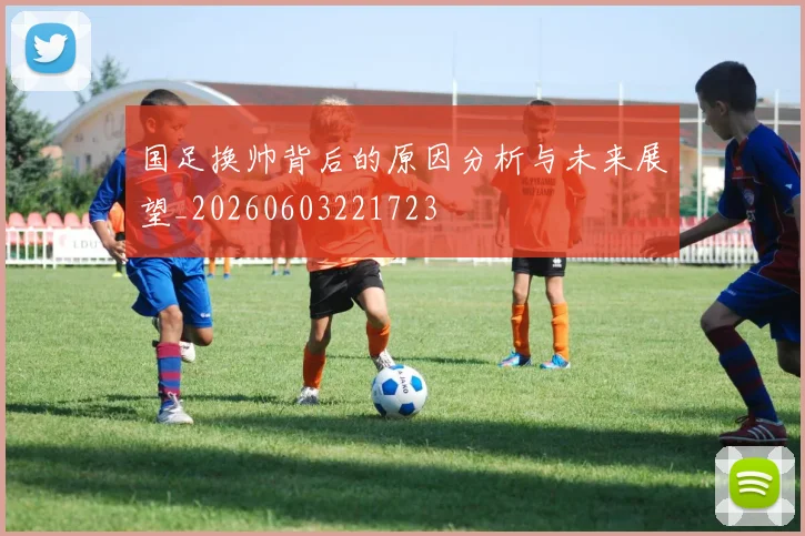 国足换帅背后的原因分析与未来展望_20260603221723