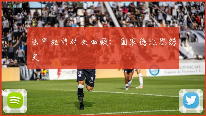 法甲经典对决回顾：国家德比恩怨史
