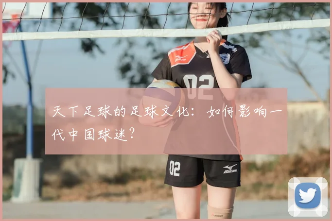 天下足球的足球文化：如何影响一代中国球迷？