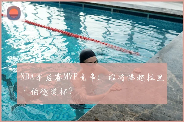 NBA季后赛MVP竞争：谁将捧起拉里·伯德奖杯？