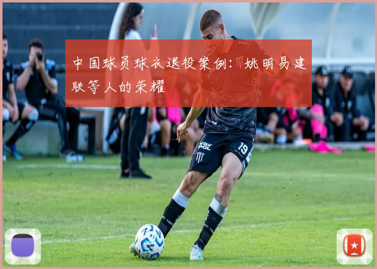 中国球员球衣退役案例:姚明易建联等人的荣耀