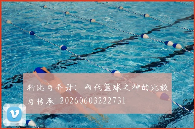 科比与乔丹:两代篮球之神的比较与传承_20260603222731