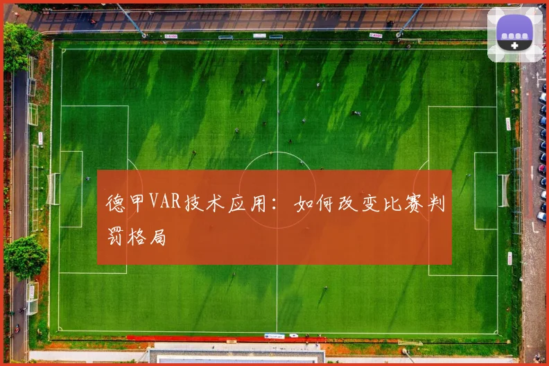 德甲VAR技术应用:如何改变比赛判罚格局