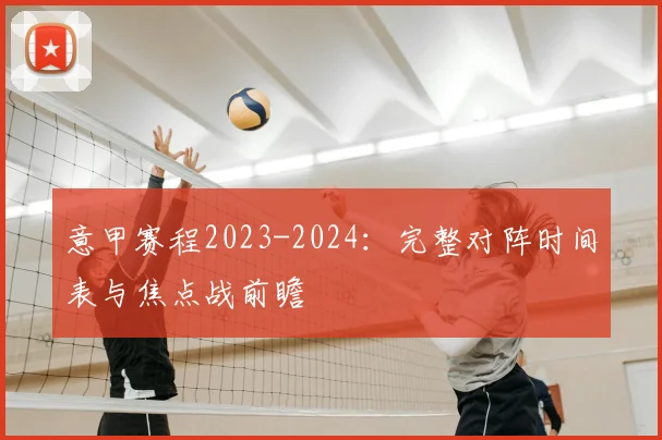 意甲赛程2023-2024：完整对阵时间表与焦点战前瞻