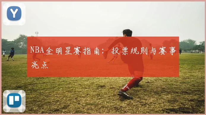 NBA全明星赛指南：投票规则与赛事亮点
