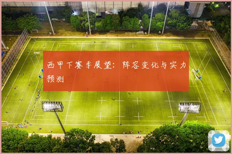 西甲下赛季展望：阵容变化与实力预测