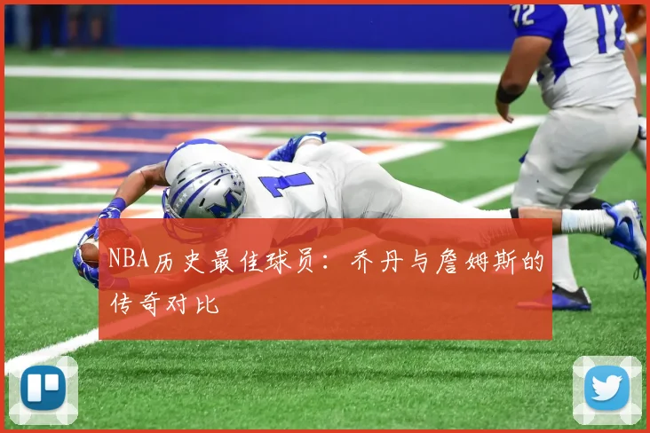 NBA历史最佳球员：乔丹与詹姆斯的传奇对比