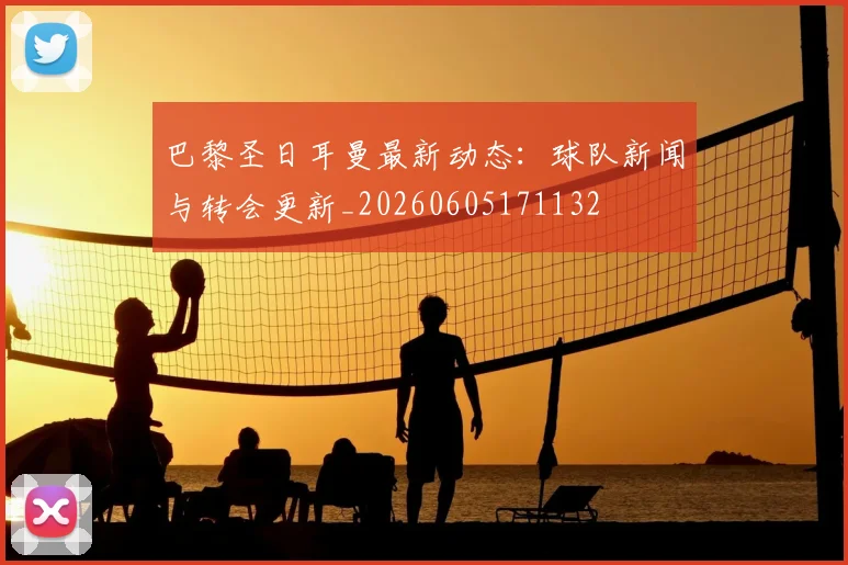 巴黎圣日耳曼最新动态:球队新闻与转会更新_20260605171132