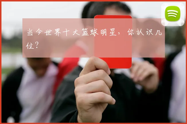 当今世界十大篮球明星,你认识几位?