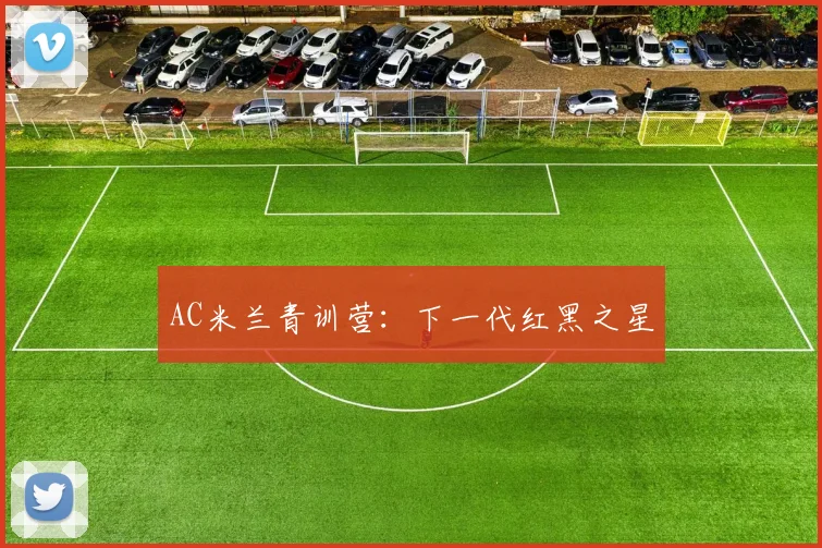 AC米兰青训营:下一代红黑之星