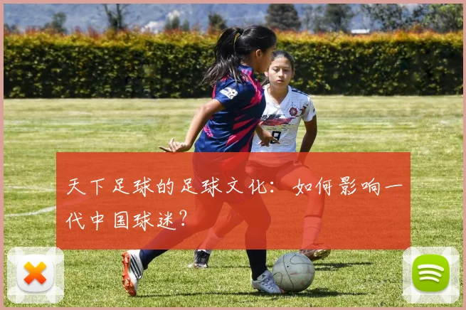 天下足球的足球文化：如何影响一代中国球迷？