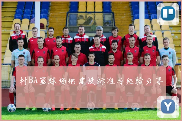 村BA篮球场地建设标准与经验分享