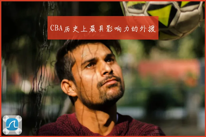 CBA历史上最具影响力的外援