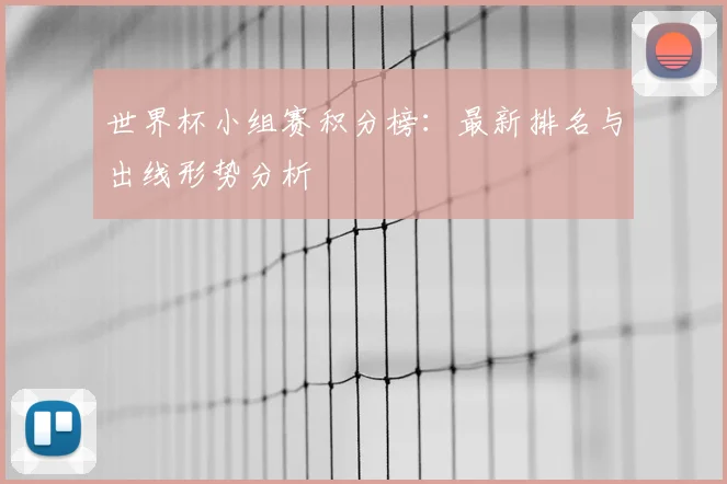 世界杯小组赛积分榜：最新排名与出线形势分析