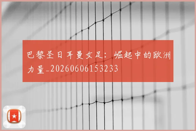 巴黎圣日耳曼女足：崛起中的欧洲力量_20260606153233