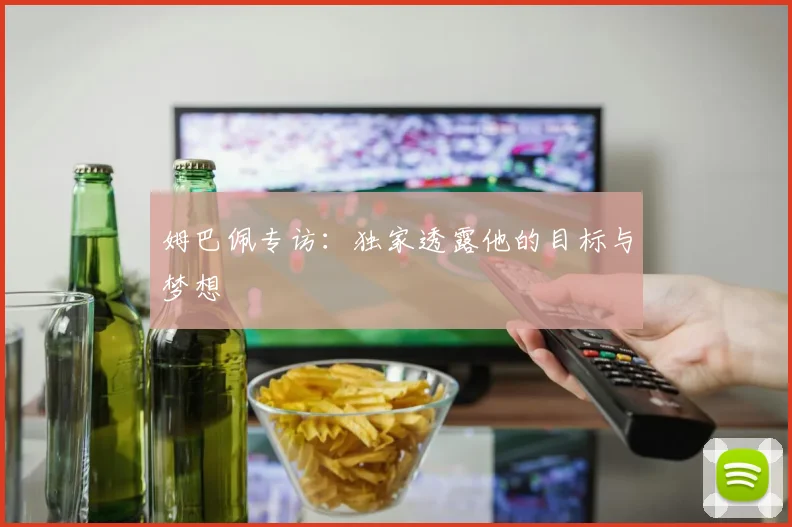 姆巴佩专访:独家透露他的目标与梦想