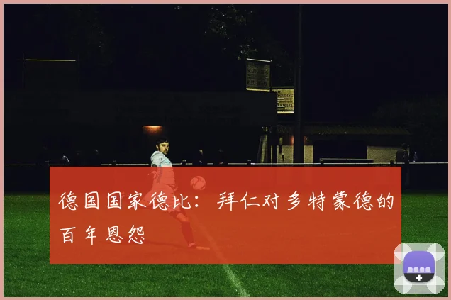 德国国家德比:拜仁对多特蒙德的百年恩怨