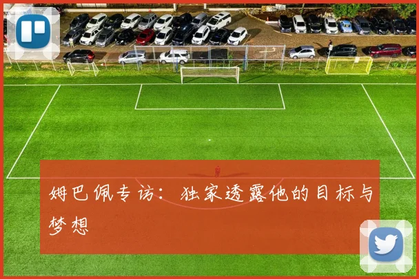 姆巴佩专访:独家透露他的目标与梦想