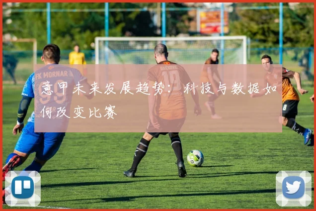 意甲未来发展趋势:科技与数据如何改变比赛