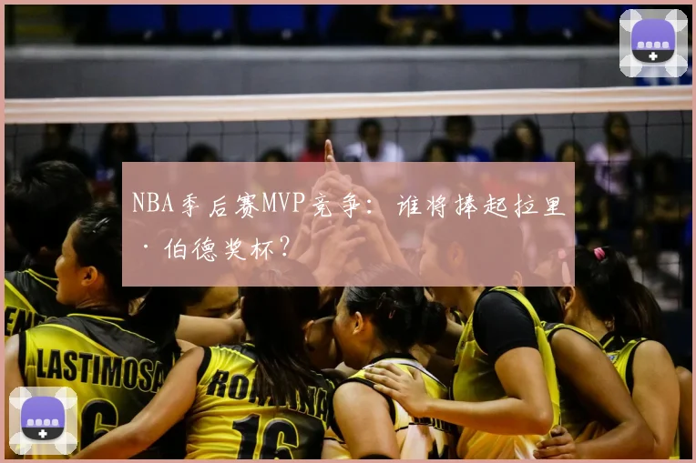NBA季后赛MVP竞争:谁将捧起拉里·伯德奖杯?