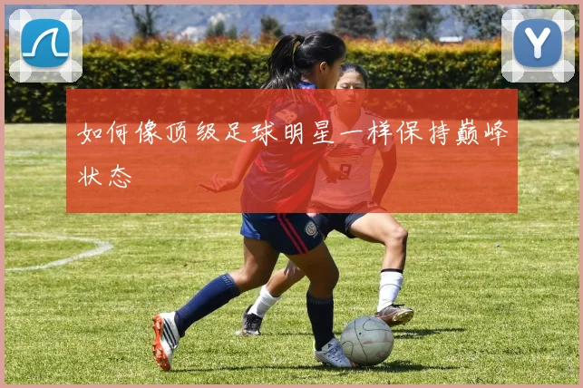 如何像顶级足球明星一样保持巅峰状态