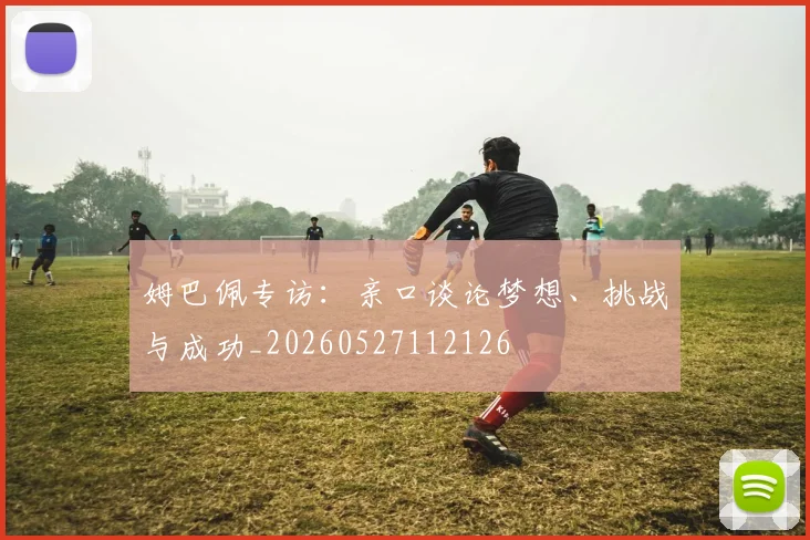 姆巴佩专访：亲口谈论梦想、挑战与成功_20260527112126