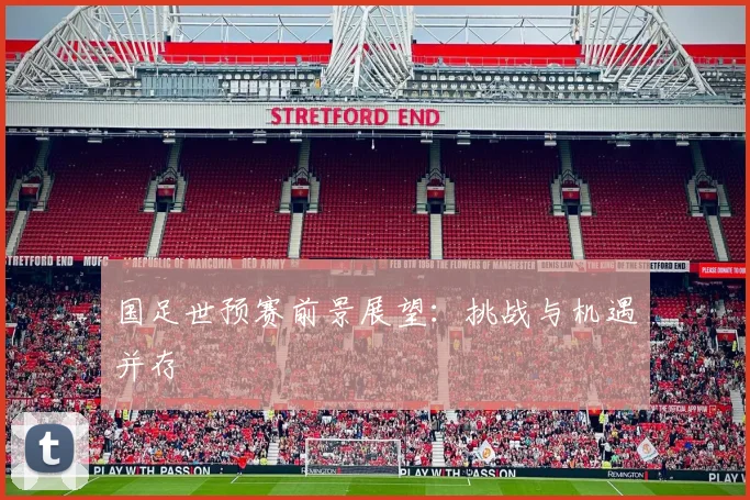 国足世预赛前景展望：挑战与机遇并存
