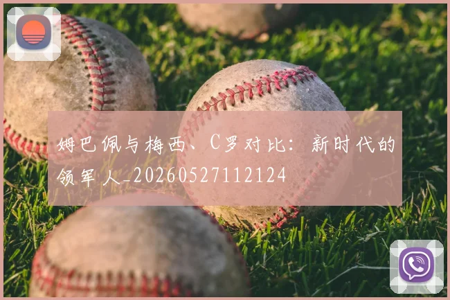 姆巴佩与梅西、C罗对比：新时代的领军人_20260527112124