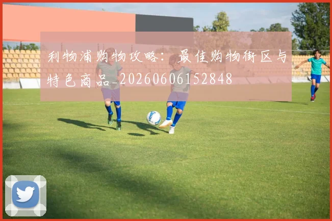 利物浦购物攻略：最佳购物街区与特色商品_20260606152848