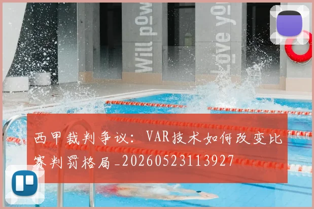 西甲裁判争议：VAR技术如何改变比赛判罚格局_20260523113927
