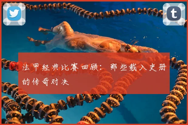 法甲经典比赛回顾:那些载入史册的传奇对决